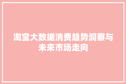 淘宝大数据消费趋势洞察与未来市场走向  第1张