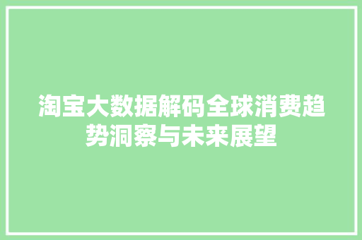 淘宝大数据解码全球消费趋势洞察与未来展望  第1张