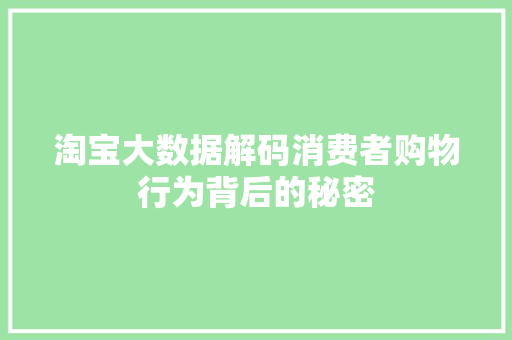 淘宝大数据解码消费者购物行为背后的秘密  第1张