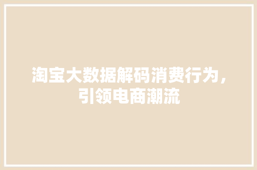 淘宝大数据解码消费行为，引领电商潮流  第1张
