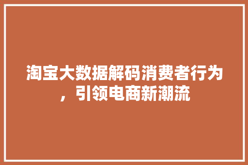 淘宝大数据解码消费者行为，引领电商新潮流  第1张
