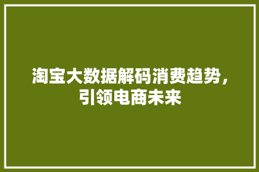 淘宝大数据解码消费趋势，引领电商未来  第1张