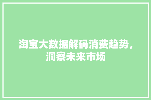 淘宝大数据解码消费趋势，洞察未来市场  第1张
