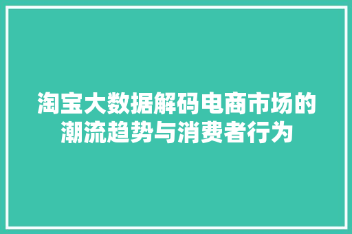淘宝大数据解码电商市场的潮流趋势与消费者行为  第1张