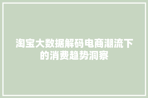 淘宝大数据解码电商潮流下的消费趋势洞察  第1张