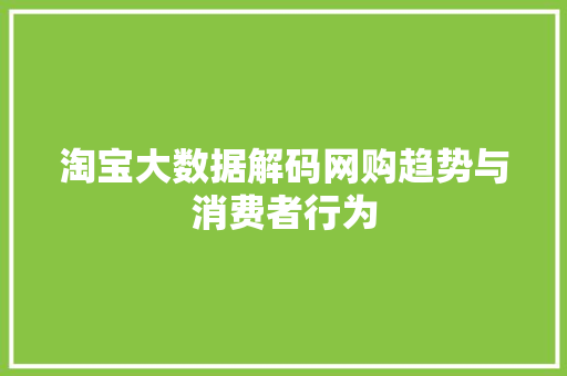 淘宝大数据解码网购趋势与消费者行为  第1张