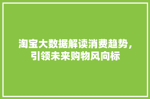 淘宝大数据解读消费趋势，引领未来购物风向标  第1张