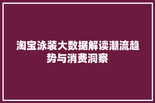 淘宝泳装大数据解读潮流趋势与消费洞察