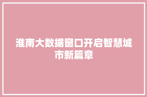 淮南大数据窗口开启智慧城市新篇章  第1张