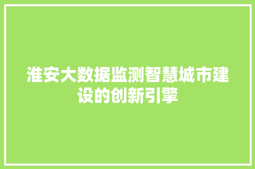 淮安大数据监测智慧城市建设的创新引擎  第1张