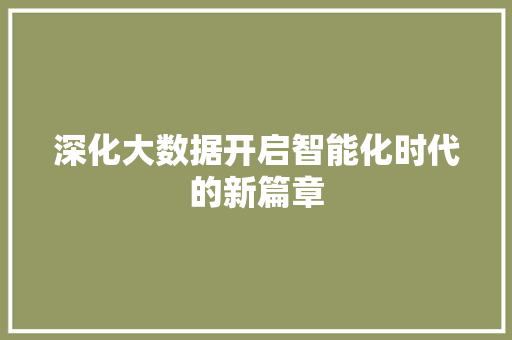 深化大数据开启智能化时代的新篇章  第1张