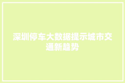 深圳停车大数据提示城市交通新趋势