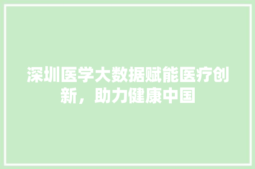 深圳医学大数据赋能医疗创新，助力健康中国  第1张