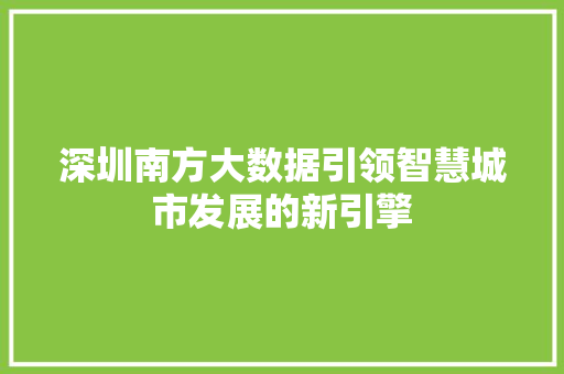 深圳南方大数据引领智慧城市发展的新引擎  第1张