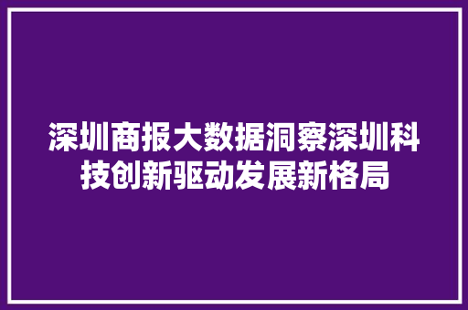 深圳商报大数据洞察深圳科技创新驱动发展新格局