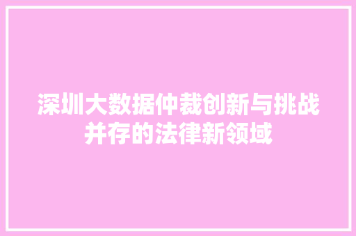 深圳大数据仲裁创新与挑战并存的法律新领域