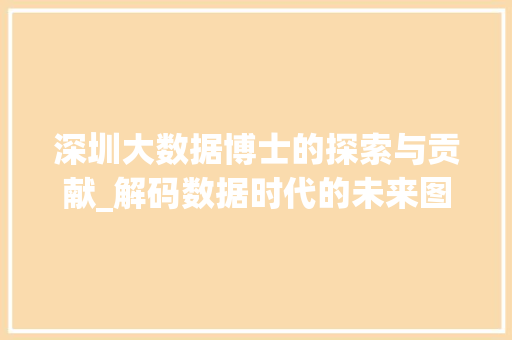 深圳大数据博士的探索与贡献_解码数据时代的未来图景  第1张