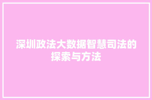 深圳政法大数据智慧司法的探索与方法
