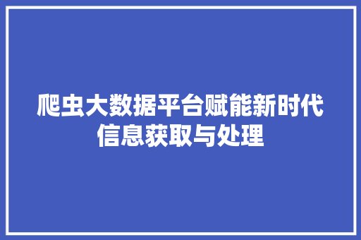 爬虫大数据平台赋能新时代信息获取与处理  第1张