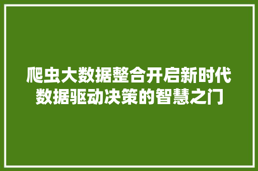 爬虫大数据整合开启新时代数据驱动决策的智慧之门  第1张