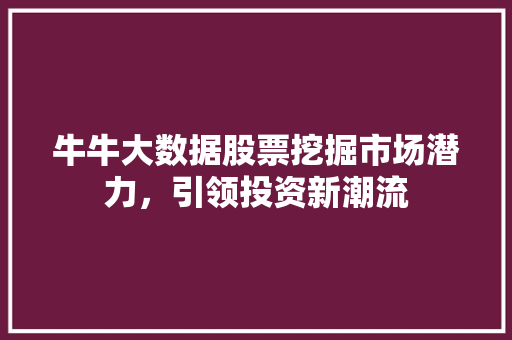 牛牛大数据股票挖掘市场潜力，引领投资新潮流  第1张