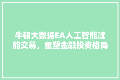 牛顿大数据EA人工智能赋能交易，重塑金融投资格局