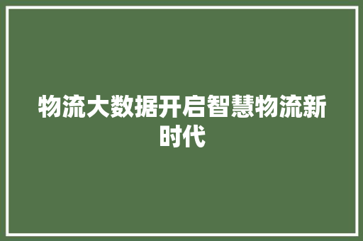 物流大数据开启智慧物流新时代  第1张