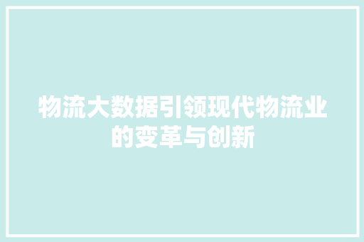物流大数据引领现代物流业的变革与创新  第1张