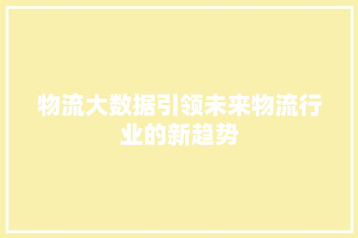 物流大数据引领未来物流行业的新趋势  第1张