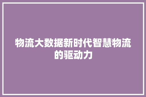 物流大数据新时代智慧物流的驱动力  第1张