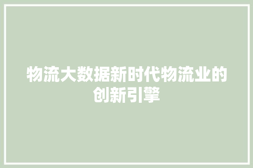 物流大数据新时代物流业的创新引擎  第1张