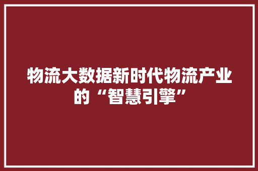 物流大数据新时代物流产业的“智慧引擎”  第1张