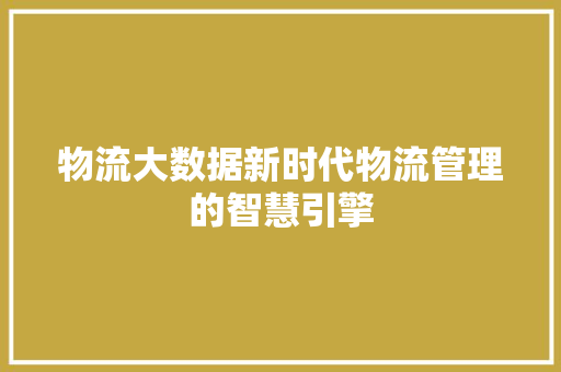 物流大数据新时代物流管理的智慧引擎  第1张