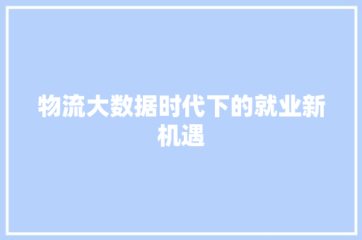 物流大数据时代下的就业新机遇  第1张