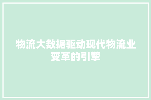 物流大数据驱动现代物流业变革的引擎  第1张