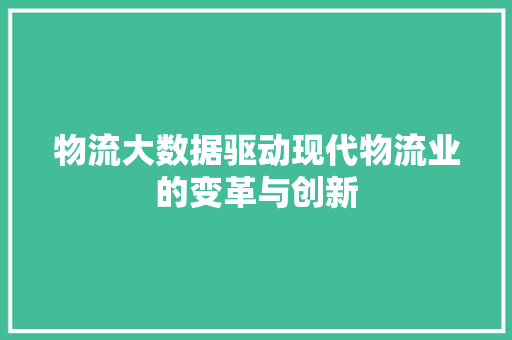 物流大数据驱动现代物流业的变革与创新  第1张