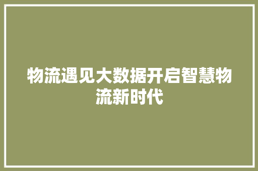 物流遇见大数据开启智慧物流新时代  第1张