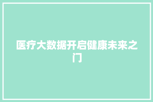 医疗大数据开启健康未来之门  第1张