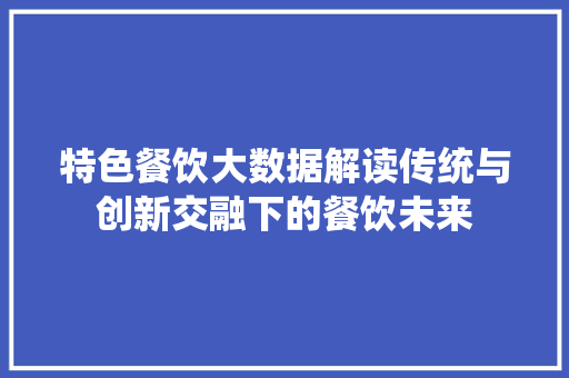 特色餐饮大数据解读传统与创新交融下的餐饮未来  第1张