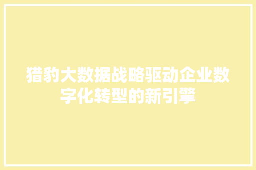 猎豹大数据战略驱动企业数字化转型的新引擎