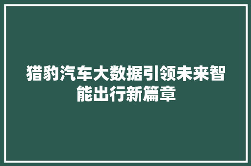 猎豹汽车大数据引领未来智能出行新篇章