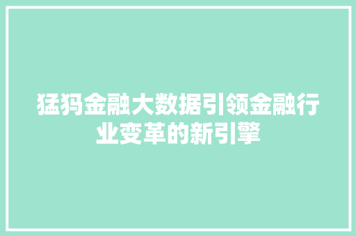 猛犸金融大数据引领金融行业变革的新引擎  第1张