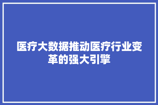 医疗大数据推动医疗行业变革的强大引擎  第1张