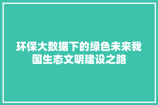 环保大数据下的绿色未来我国生态文明建设之路  第1张