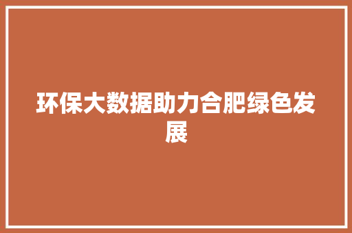 环保大数据助力合肥绿色发展  第1张