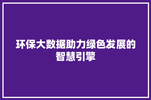 环保大数据助力绿色发展的智慧引擎  第1张