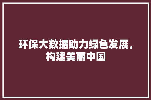 环保大数据助力绿色发展，构建美丽中国  第1张