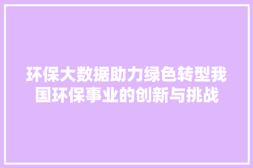 环保大数据助力绿色转型我国环保事业的创新与挑战  第1张