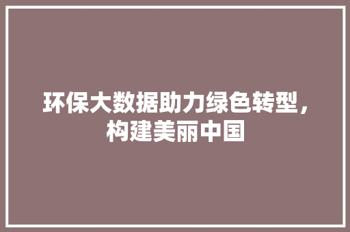 环保大数据助力绿色转型，构建美丽中国  第1张