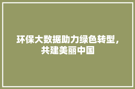 环保大数据助力绿色转型，共建美丽中国  第1张